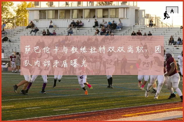 萨巴伦卡与教练杜特双双离职,团队内部矛盾曝光