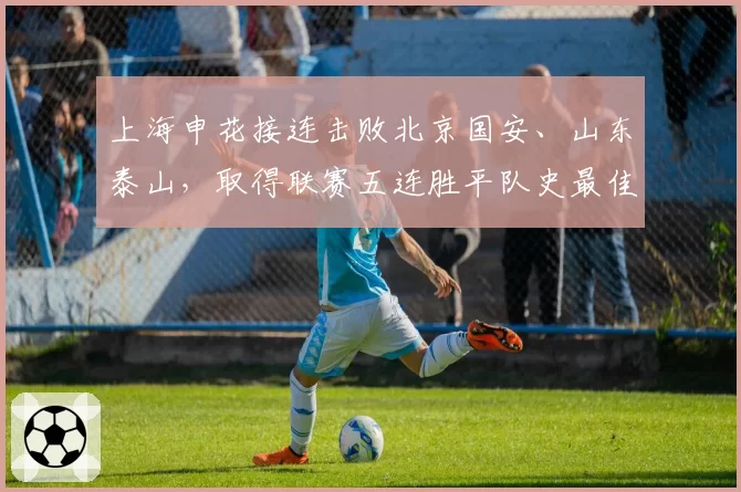 上海申花接连击败北京国安、山东泰山,取得联赛五连胜平队史最佳开局