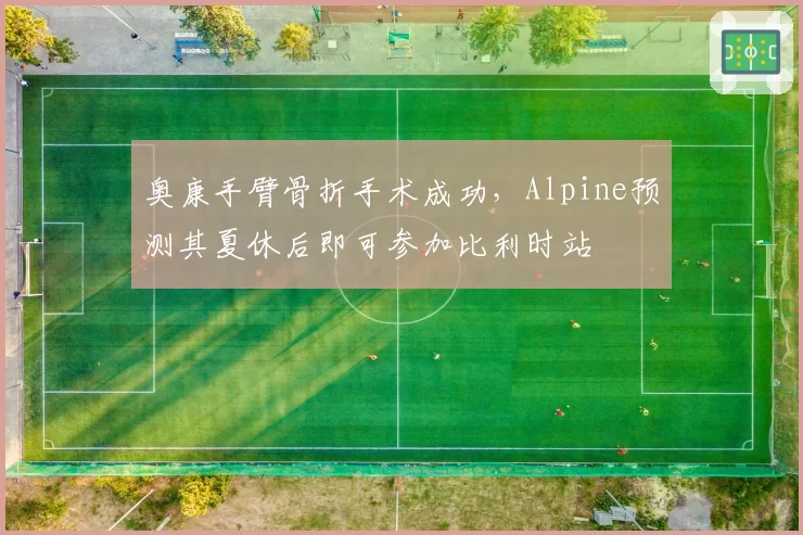 奥康手臂骨折手术成功，Alpine预测其夏休后即可参加比利时站