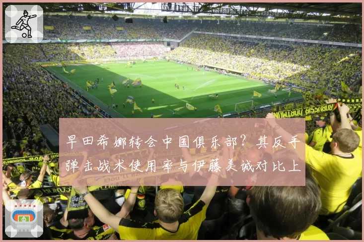 早田希娜转会中国俱乐部？其反手弹击战术使用率与伊藤美诚对比上升至45%
