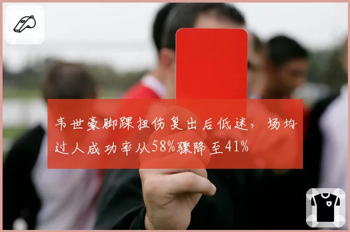 韦世豪脚踝扭伤复出后低迷，场均过人成功率从58%骤降至41%