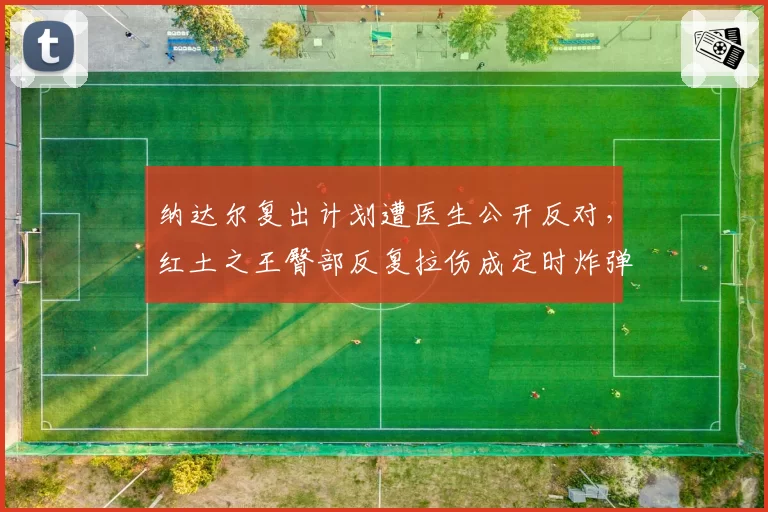 纳达尔复出计划遭医生公开反对，红土之王臀部反复拉伤成定时炸弹