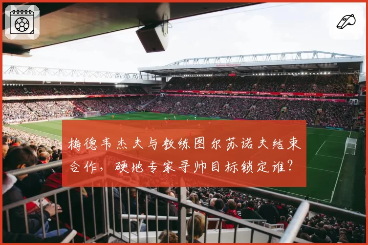 梅德韦杰夫与教练图尔苏诺夫结束合作，硬地专家寻帅目标锁定谁？