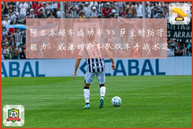 阿尔本超车成功率 vs 萨金特防守能力，威廉姆斯车队双车手战术定位