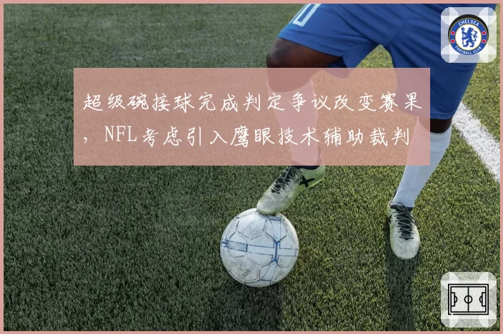超级碗接球完成判定争议改变赛果，NFL考虑引入鹰眼技术辅助裁判