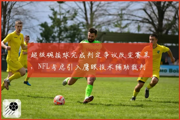 超级碗接球完成判定争议改变赛果，NFL考虑引入鹰眼技术辅助裁判