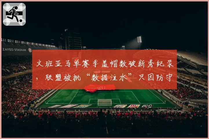 文班亚马单赛季盖帽数破新秀纪录，联盟被批“数据注水”只因防守规则偏袒