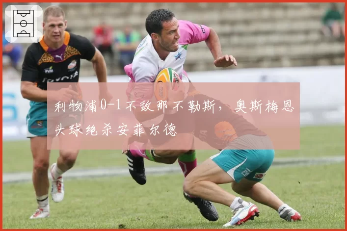 利物浦0-1不敌那不勒斯，奥斯梅恩头球绝杀安菲尔德